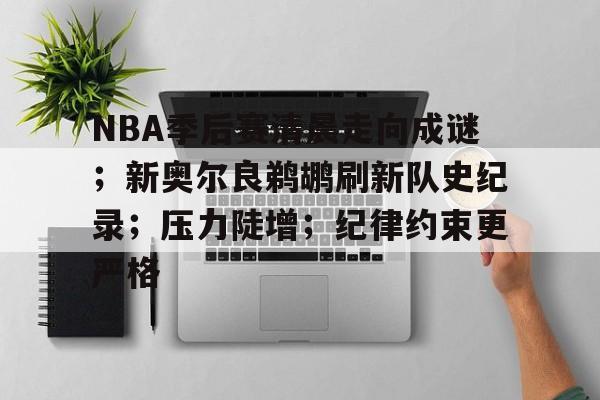 爱游戏中文版-NBA季后赛清晨走向成谜；新奥尔良鹈鹕刷新队史纪录；压力陡增；纪律约束更严格的简单介绍